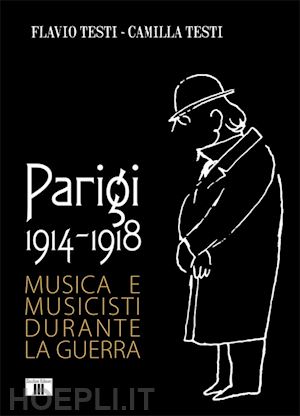 testi flavio; testi camilla - parigi 1914-1918. musica e musicisti durante la guerra