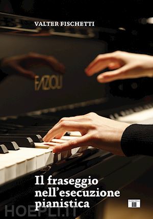 fischetti valter - il fraseggio nell'esecuzione pianistica