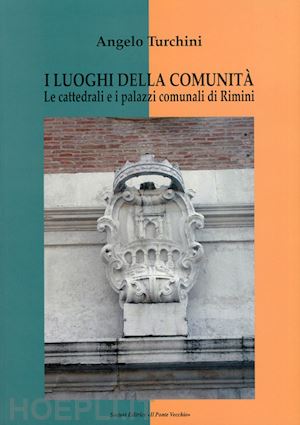 turchini angelo - i luoghi della comunità. le cattedrali e i palazzi comunali di rimini