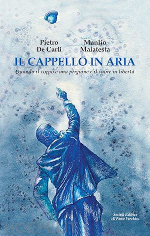 de carli pietro; malatesta manlio - il cappello in aria. quando il corpo e' una prigione e il cuore in liberta'