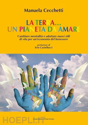 cecchetti manuela - la terra... un pianeta da amare. cambiare mentalità e adottare nuovi stili di vita per un'economia del benessere