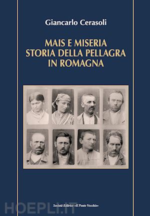 cerasoli giancarlo - mais e miseria. storia della pellagra in romagna