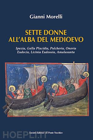 morelli gianni - sette donne all'alba del medioevo. ipazia, galla placidia, pulcheria, onoria, eudocia, licinia eudossia, amalasunta