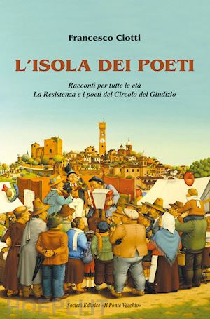 ciotti francesco - l'isola dei poeti. racconti per tutte le età. la resistenza e i poeti del circolo del giudizio