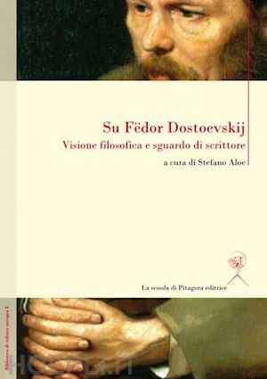 aloe s. (curatore) - su fedor dostoevskij. visione filosofica e sguardo di scrittore