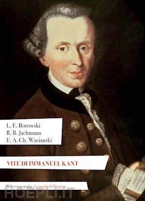 borowski ludwig ernst; jachmann reinhold bernhard; wasiansk ehregott andreas christoph - vite di immanuel kant