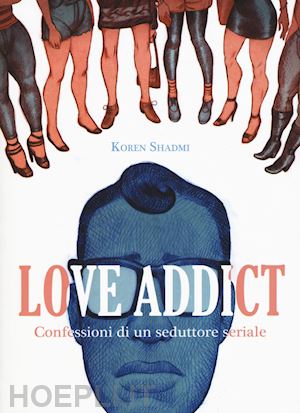 shadmi koren - love addict. confessioni di un seduttore seriale