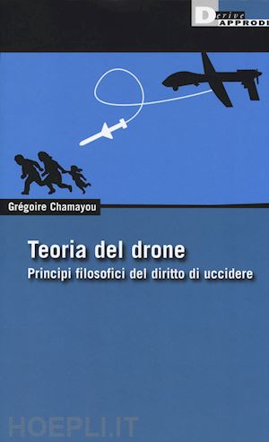 chamayou gregoire - teoria del drone - principi filosofici del diritto di uccidere