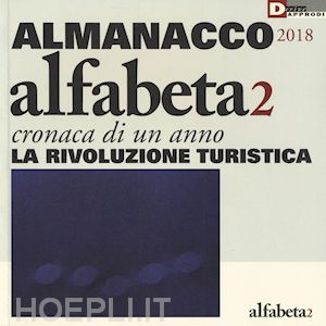 balestrini n.(curatore); carbone m. t.(curatore); cortellessa a.(curatore) - alfabeta2. almanacco 2018. cronaca di un anno. la rivoluzione turistica