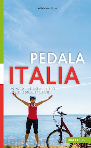 marcarini albano - pedala italia. 20 viaggi in bici per tutti nelle regioni italiane