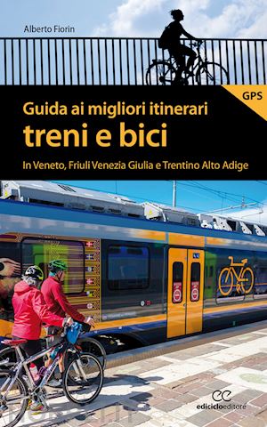 fiorin alberto - guida ai migliori itinerari treni e bici in veneto, friuli venezia giulia e tren