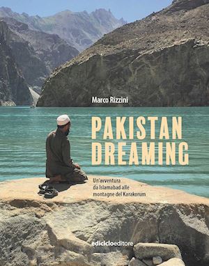 rizzini marco - pakistan dreaming. un'avventura da islamabad alle montagne del karakorum
