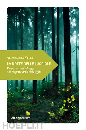 vella alessandra - notte delle lucciole. piccoli percorsi selvaggi alla scoperta della meraviglia (