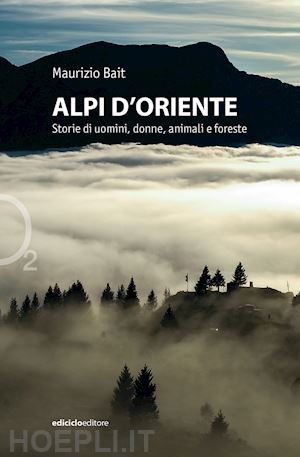 bait maurizio - alpi d'oriente - storie di uomini, donne, animali e foreste