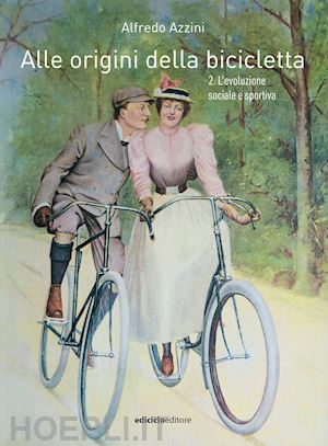 azzini alfredo - alle origini della bicicletta. vol. 2: l' evoluzione sociale e sportiva