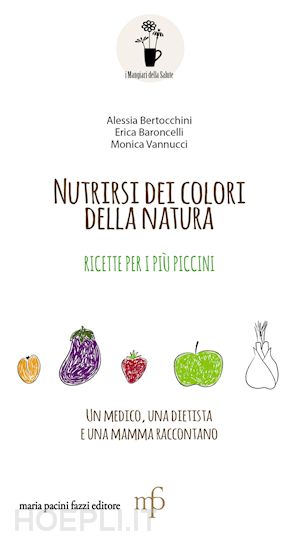bertocchini alessia; baroncelli erica; vannucci monica - nutrirsi dei colori della natura. ricette per i più piccini