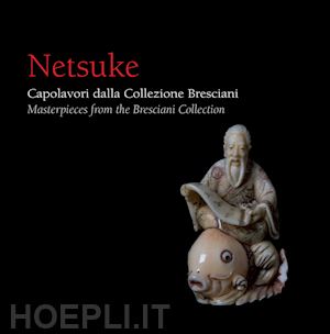 bresciani e. (curatore) - netsuke. capolavori dalla collezione bresciani-masterpieces from the bresciani c