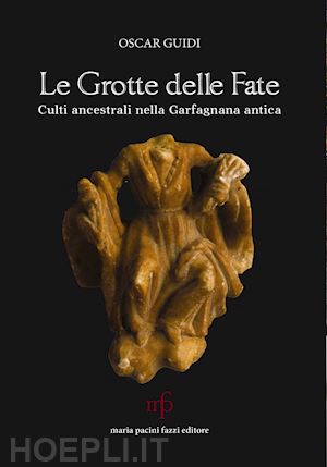 guidi oscar - le grotte delle fate. culti ancestrali nella garfagnana antica