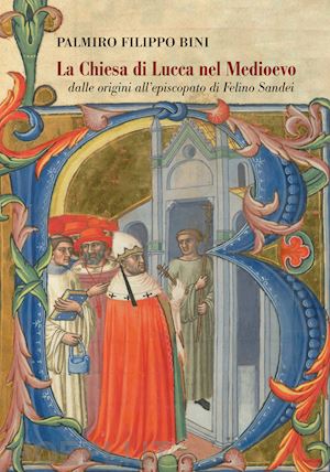 bini palmiro filippo - la chiesa di lucca nel medioevo, dalle origini all'episcopato di felino sandei