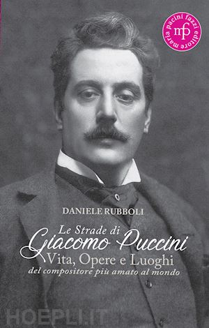 rubboli daniele - strade di giacomo puccini. vita, opere e luoghi del compositore piu' amato al mo