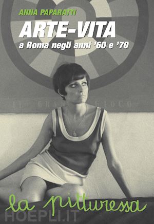 paparatti anna; gigliotti g. (curatore) - arte - vita a roma negli anni '60 e '70