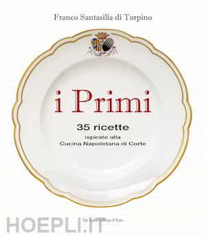 santasilia di torpino franco - i primi. 35 ricette ispirate alla cucina reale napoletana