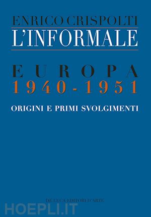 crispolti enrico - l'informale. europa (1940-1951). storia e poetica