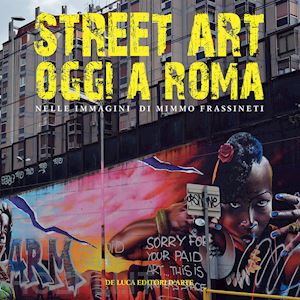 petrella s. (curatore) - street art oggi a roma. nelle immagini di mimmo frassineti