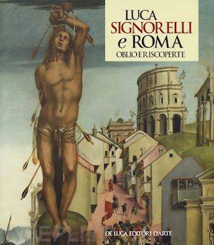 parisi presicce c. (curatore); papi f. m. (curatore) - luca signorelli e roma. oblio e riscoperte