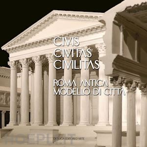  - civis civitas civilitas. roma antica modello di città. ediz. italiana e inglese