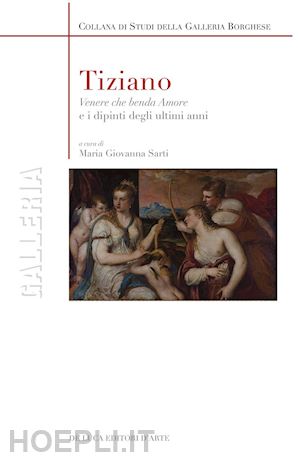 sarti m. g. (curatore) - tiziano. «venere che benda amore» e i dipinti degli ultimi anni