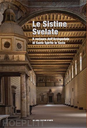 Le Sistine Svelate . Il Restauro Dell'arcispedale Di Santo Spirito In Saxia  - D'orazio Costantino