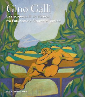 sassi e. (curatore); tulino g. (curatore) - gino galli (1893-1944). la riscoperta di un pittore tra futurismo