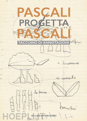 tonelli marco - pascali progetta pascali. il taccuino di annotazioni