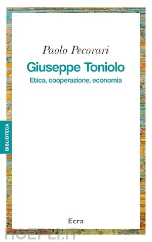 pecorari paolo - giuseppe toniolo. etica, cooperazione, economia