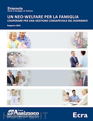 ermeneia(curatore); gruppo assicurativo assimoco(curatore) - un neo-welfare per la famiglia. cooperare per una gestione consapevole del risparmio. rapporto 2016