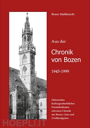 mahlknecht bruno - aus der chronik von bozen (1945-1999). historisches, kulturgeschichtliches, persönlichkeiten, schwarze chronik aus bozen, gries und zwölfmalgreien