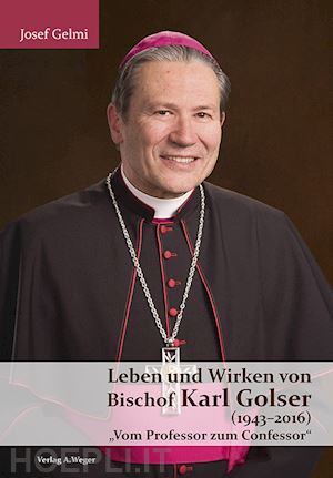 gelmi josef - leben und wirken von bischof karl golser (1943-2016). «vom professor zum confessor»