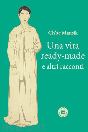 ch'ae man-sik - una vita ready-made e altri racconti