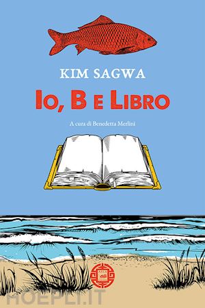 sagwa kim; merlini b. (curatore) - io, b e libro