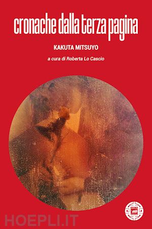 kakuta mitsuyo; lo cascio r. (curatore) - cronache dalla terza pagina