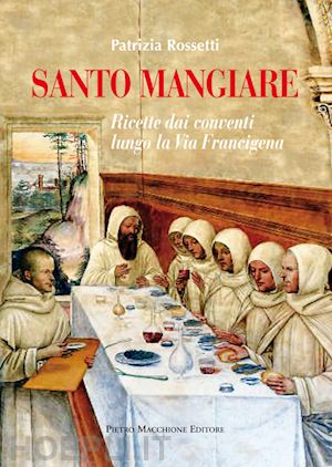 rossetti patrizia - santo mangiare. ricette dai conventi lungo la via francigena