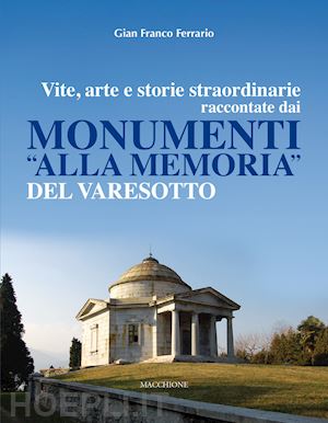 ferrario gian franco - vite, arte e storie straordinarie raccontate dai monumenti «alla memoria»