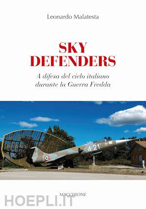malatesta leonardo - sky defenders. a difesa del cielo italiano durante la guerra fredda