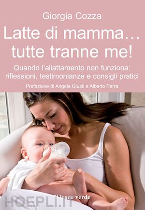 cozza giorgia - latte di mamma... tutte tranne me! quando l'allattamento non funziona. riflessio