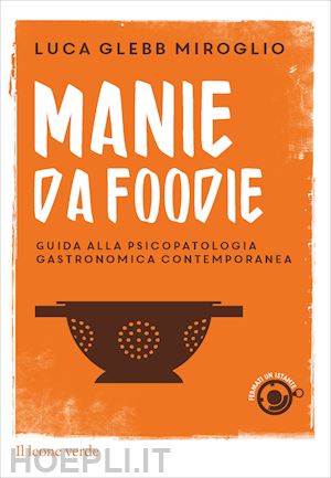 glebb miroglio luca - manie da foodie. guide alla psicopatologia gastronomica contemporanea