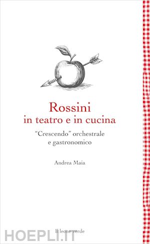 maia andrea - rossini in teatro e in cucina