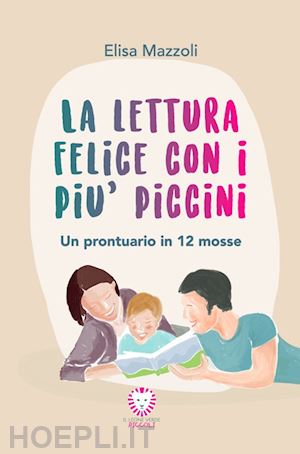 mazzoli elisa - la lettura felice con i più piccini. un prontuario in 12 mosse