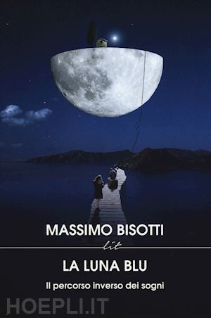 bisotti massimo - la luna blu. il percorso inverso dei sogni