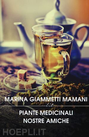 giammetti mamani marina' - piante medicinali nostre amiche. manuale di preparati di piante nazionali ed eso